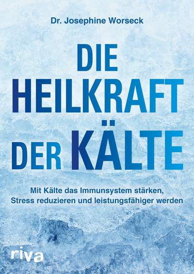 Die Heilkraft der Kälte - Mit Kälte das Immunsystem stärken, Stress reduzieren und leistungsfähiger werden