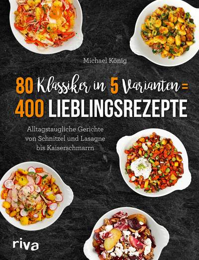 80 Klassiker in 5 Varianten = 400 Lieblingsrezepte - Alltagstaugliche Rezepte von Schnitzel und Lasagne bis Kaiserschmarrn