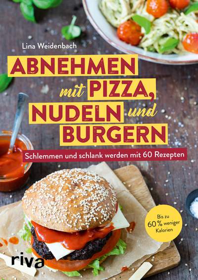 Abnehmen mit Pizza, Nudeln und Burgern - Schlemmen und schlank werden mit 60 Rezepten