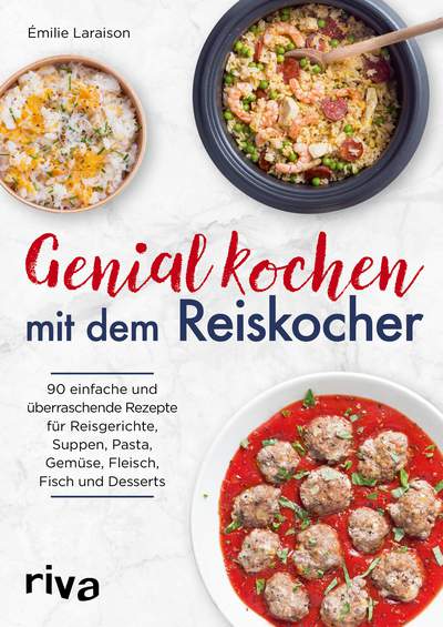 Genial kochen mit dem Reiskocher - 90 einfache und überraschende Rezepte für Reisgerichte, Suppen, Pasta, Gemüse, Fleisch, Fisch und Desserts