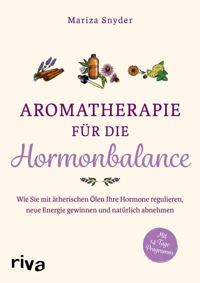 Aromatherapie für die Hormonbalance - Wie Sie mit ätherischen Ölen Ihre Hormone regulieren, neue Energie gewinnen und natürlich abnehmen