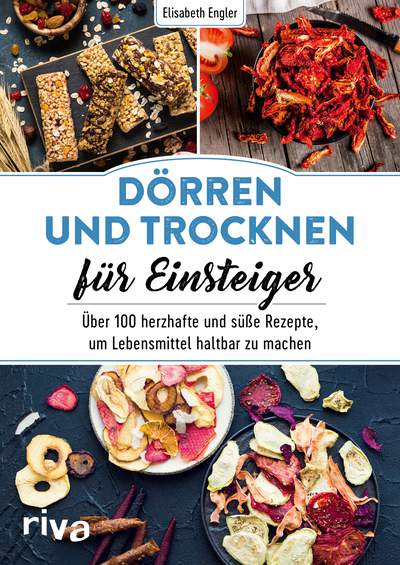 Dörren und Trocknen für Einsteiger - Über 100 herzhafte und süße Rezepte, um Lebensmittel haltbar zu machen