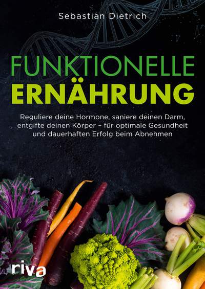 Funktionelle Ernährung - Reguliere deine Hormone, saniere deinen Darm, entgifte deinen Körper – für optimale Gesundheit und dauerhaften Erfolg beim Abnehmen