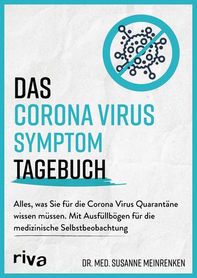 Das Corona Virus Symptom Tagebuch - Alles, was Sie für die Corona Virus Quarantäne wissen müssen. Mit Ausfüllbögen für die medizinische Selbstbeobachtung