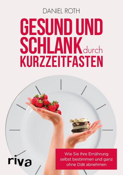 Gesund und schlank durch Kurzzeitfasten - Wie Sie Ihre Ernährung selbst bestimmen und ganz ohne Diät abnehmen