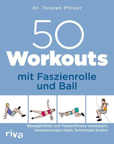 50 Workouts mit Faszienrolle und Ball - Beweglichkeit und Faszienfitness verbessern, Verspannungen lösen, Schmerzen lindern