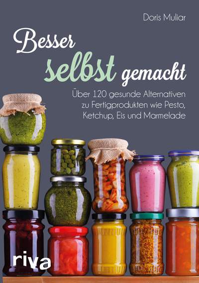 Besser selbst gemacht - Über 120 gesunde Alternativen zu Fertigprodukten wie Pesto, Ketchup, Eis und Marmelade