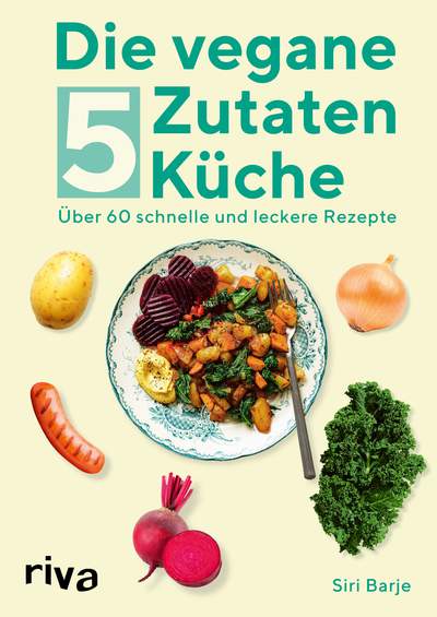 Die vegane 5-Zutaten-Küche - Über 60 schnelle und leckere Rezepte