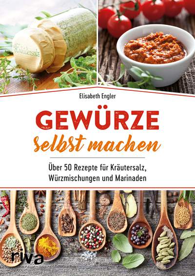 Gewürze selbst machen - Über 50 Rezepte für Kräutersalz, Würzmischungen und Marinaden