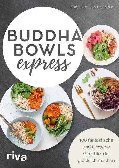 Buddha Bowls express - 100 fantastische und einfache Gerichte, die glücklich machen