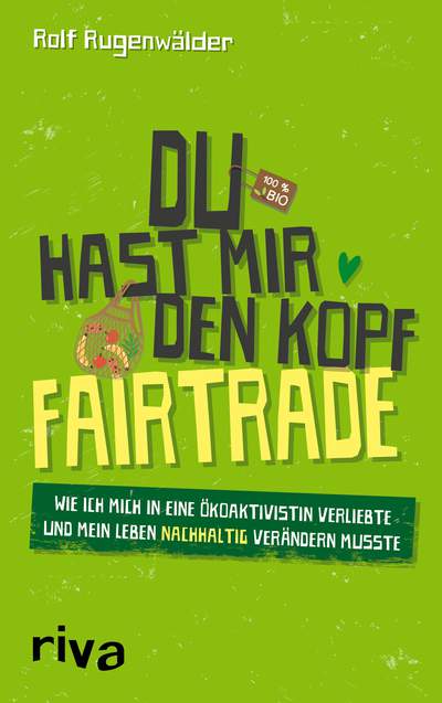 Du hast mir den Kopf fairtrade - Wie ich mich in eine Ökoaktivistin verliebte und mein Leben nachhaltig verändern musste