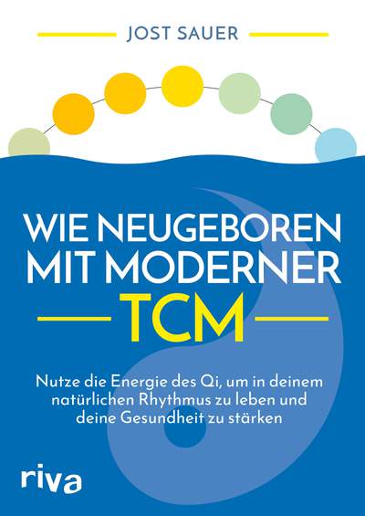 Wie neugeboren mit moderner TCM - Nutze die Energie des Qi, um in deinem natürlichen Rhythmus zu leben und deine Gesundheit zu stärken