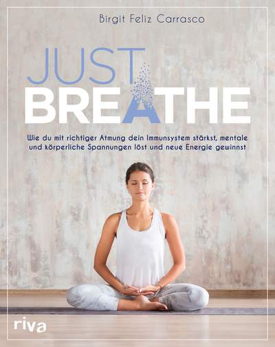 Just breathe - Wie du mit richtiger Atmung dein Immunsystem stärkst, mentale und körperliche Spannungen löst und neue Energie gewinnst