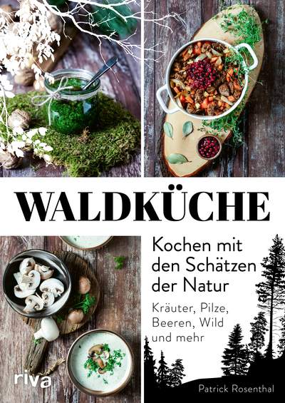 Waldküche: Kochen mit den Schätzen der Natur - Kräuter, Pilze, Beeren, Wild und mehr