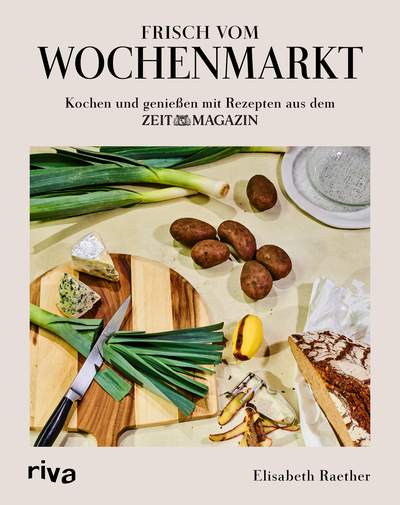 Frisch vom Wochenmarkt - Kochen und genießen mit Rezepten aus dem ZEITmagazin