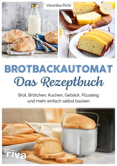 Brotbackautomat – Das Rezeptbuch - Brot, Brötchen, Kuchen, Gebäck, Pizzateig und mehr einfach selbst backen