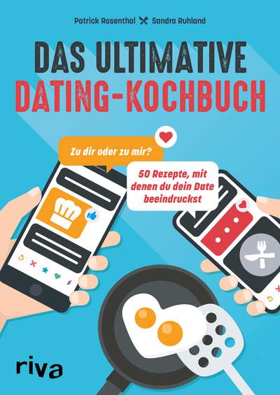 Das ultimative Dating-Kochbuch - Zu dir oder zu mir? 50 Rezepte, mit denen du dein Date beeindruckst