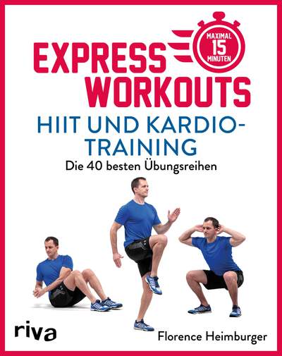 Express-Workouts – HIIT und Kardiotraining - Die 40 besten Übungsreihen. Maximal 15 Minuten