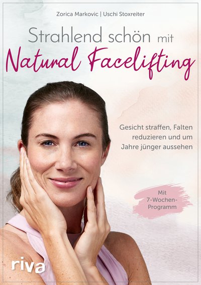 Strahlend schön mit Natural Facelifting - Gesicht straffen, Falten reduzieren und um Jahre jünger aussehen – das 7-Wochen-Programm