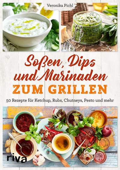 Soßen, Dips und Marinaden zum Grillen - 50 Rezepte für Ketchup, Rubs, Chutneys, Pesto und mehr