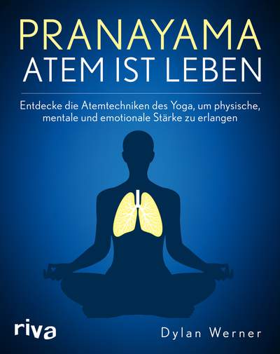 Pranayama – Atem ist Leben - Entdecke die Atemtechniken des Yoga, um physische, mentale und emotionale Stärke zu erlangen