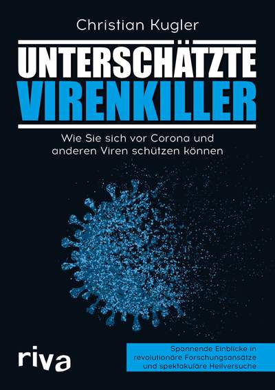 Unterschätzte Virenkiller - Wie Sie sich vor Corona und anderen Viren schützen können. Spannende Einblicke in revolutionäre Forschungsansätze und spektakuläre Heilversuche