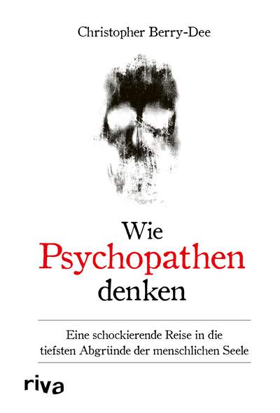 Wie Psychopathen denken - Eine schockierende Reise in die tiefsten Abgründe der menschlichen Seele