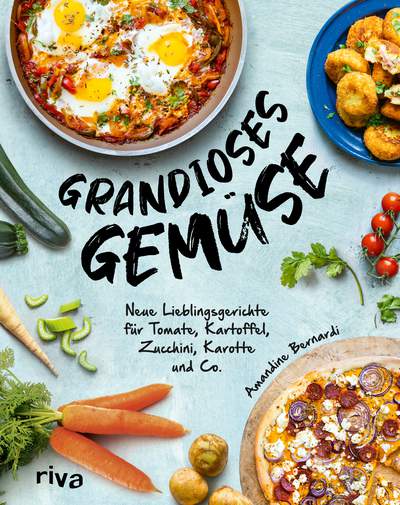 Grandioses Gemüse - Neue Lieblingsgerichte für Tomate, Kartoffel, Zucchini, Karotte und Co.