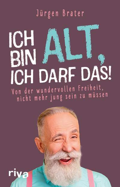 Ich bin alt, ich darf das - Von der wundervollen Freiheit, nicht mehr jung sein zu müssen