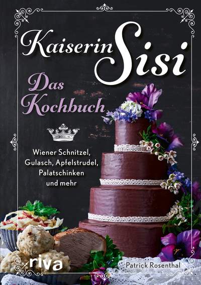 Kaiserin Sisi – Das Kochbuch - Wiener Schnitzel, Gulasch, Apfelstrudel, Palatschinken und mehr