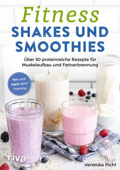 Fitness-Shakes und -Smoothies - Über 50 proteinreiche Rezepte für Muskelaufbau und Fettverbrennung