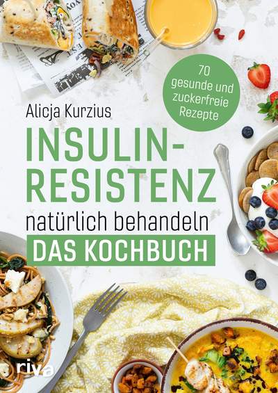 Insulinresistenz natürlich behandeln – Das Kochbuch - 70 gesunde und zuckerfreie Rezepte