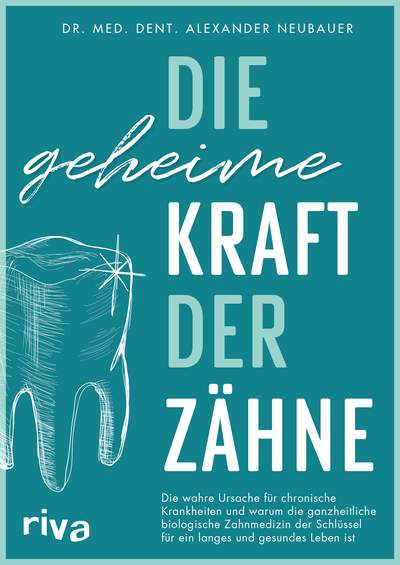 Die geheime Kraft der Zähne - Die wahre Ursache für chronische Krankheiten und warum die ganzheitliche biologische Zahnmedizin der Schlüssel für ein langes und gesundes Leben ist