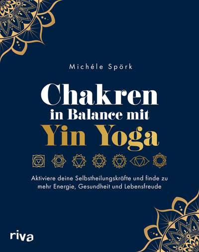 Chakren in Balance mit Yin Yoga - Aktiviere deine Selbstheilungskräfte und finde zu mehr Energie, Gesundheit und Lebensfreude