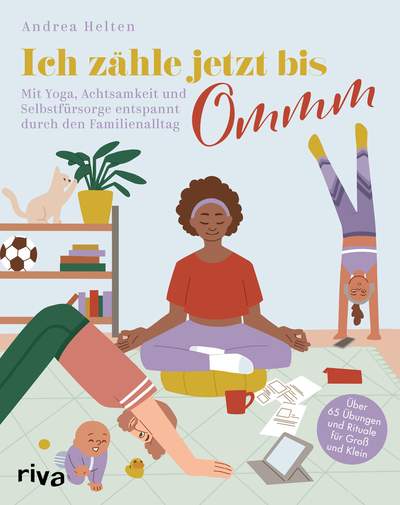 Ich zähle jetzt bis Ommm - Mit Yoga, Achtsamkeit und Selbstfürsorge entspannt durch den Familienalltag. Über 65 Übungen und Rituale für Groß und Klein