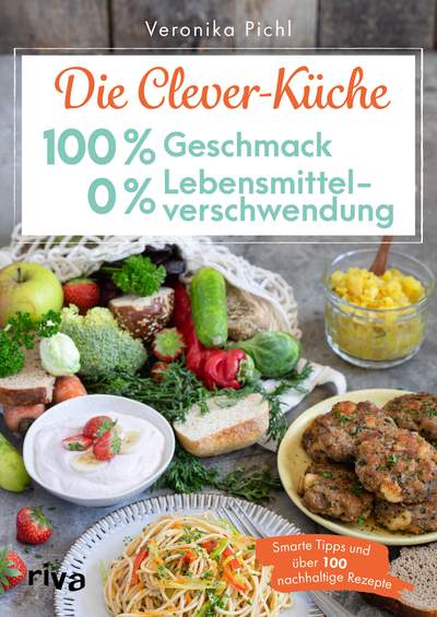 Die Clever-Küche: 100 % Geschmack – 0 % Lebensmittelverschwendung - Smarte Tipps und über 100 nachhaltige Rezepte