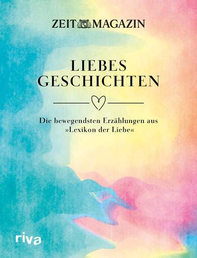 ZEIT Liebesgeschichten - Die bewegendsten Erzählungen aus »Lexikon der Liebe«