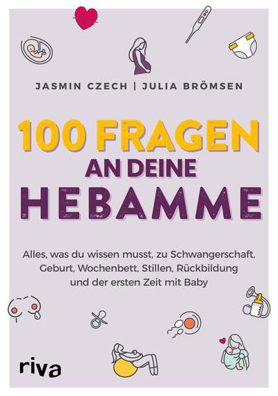 100 Fragen an deine Hebamme - Alles, was du wissen musst, zu Schwangerschaft, Geburt, Wochenbett, Stillen, Rückbildung und der ersten Zeit mit Baby