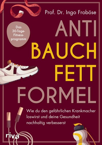 Anti-Bauchfett-Formel - Wie du den gefährlichen Krankmacher loswirst und deine Gesundheit nachhaltig verbesserst. Das 30-Tage-Fitnessprogramm