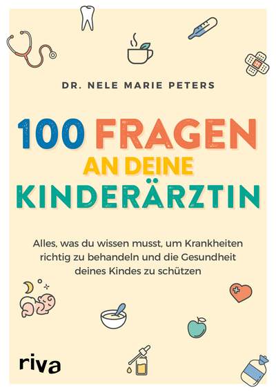 100 Fragen an deine Kinderärztin - Alles, was du wissen musst, um Krankheiten richtig zu behandeln und die Gesundheit deines Kindes zu schützen