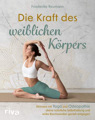 Die Kraft des weiblichen Körpers - Aktiviere mit Yoga und Osteopathie deine natürliche Selbstheilung und wirke Beschwerden gezielt entgegen