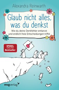 Glaub nicht alles, was du denkst - Wie du deine Denkfehler entlarvst und endlich die richtigen Entscheidungen triffst