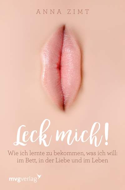 Leck mich! - Wie ich lernte zu bekommen, was ich will: im Bett, in der Liebe und im Leben