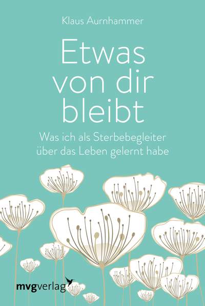 Etwas von dir bleibt - Was ich als Sterbebegleiter über das Leben gelernt habe