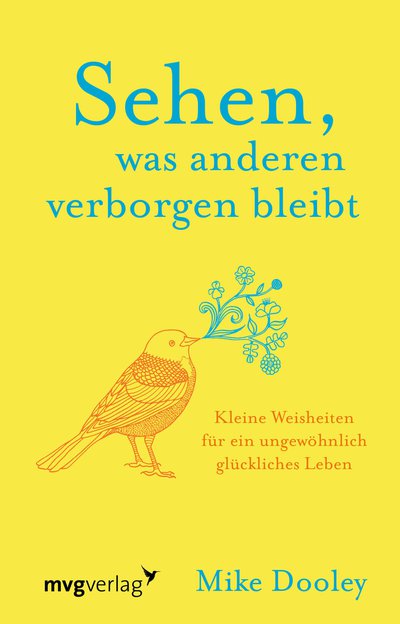 Sehen, was anderen verborgen bleibt - Kleine Weisheiten für ein ungewöhnlich glückliches Leben