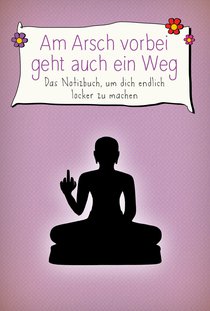 Am Arsch vorbei geht auch ein Weg – Das Notizbuch, um sich endlich locker zu machen