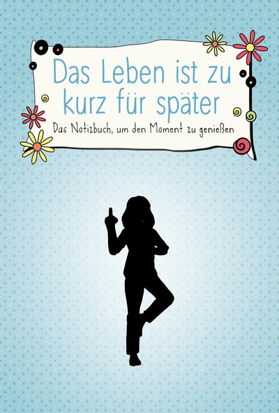 Das Leben ist zu kurz für später – Das Notizbuch, um den Moment zu genießen