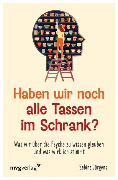 Haben wir noch alle Tassen im Schrank? - Was wir über die Psyche zu wissen glauben und was wirklich stimmt