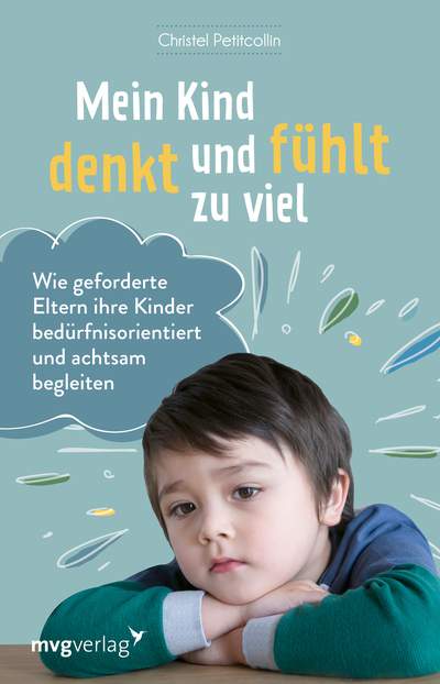 Mein Kind denkt und fühlt zu viel - Wie geforderte Eltern ihre Kinder bedürfnisorientiert und achtsam begleiten