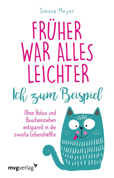 Früher war alles leichter. Ich zum Beispiel - Ohne Botox und Baucheinziehen entspannt in die zweite Lebenshälfte